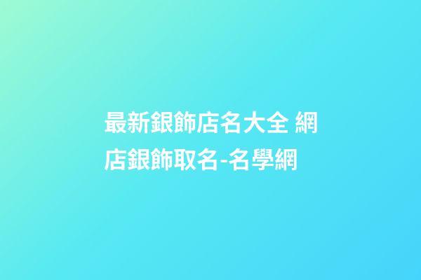 最新銀飾店名大全 網店銀飾取名-名學網